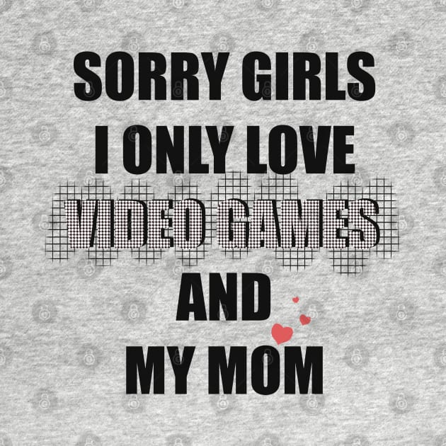 SORRY GIRLS  I ONLY LOVE VIDEO GAMES AND MY MOM by Xatutik-Art